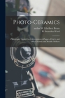 Photo-ceramics: Photography Applied to the Decoration of Plaques, Pottery, and Other Ceramic and Metallic Surfaces By W. Ethelbert Author Henry (Created by), H. Snowden (Henry Snowden) 186 Ward (Created by) Cover Image