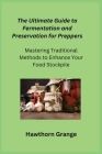 The Ultimate Guide to Fermentation and Preservation for Preppers: Mastering Traditional Methods to Enhance Your Food Stockpile Cover Image