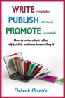 Write, Publish, Promote: How to write a best seller, self-publish, and then keep selling it ... By Debrah Martin Cover Image