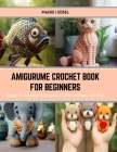 Amigurume Crochet Book for Beginners: Design 24 Adorable Keychains, Stuffed Animals, and More By Maisie I. Edsel Cover Image