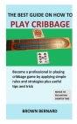 Best Guide on How to Play Cribbage: Become a professional in playing cribbage game by applying simple rules and strategies plus useful tips and trick Cover Image