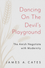 Dancing on the Devil's Playground: The Amish Negotiate with Modernity (Young Center Books in Anabaptist and Pietist Studies) Cover Image