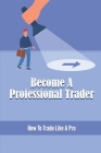 Become A Professional Trader: How To Trade Like A Pro By Caleb Swaisgood Cover Image