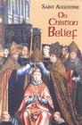 On Christian Belief (Works of Saint Augustine #8) By John E. Rotelle (Editor), St Augustine, Michael Fiedrowicz (Introduction by) Cover Image