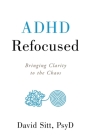 ADHD Refocused: Bringing Clarity to the Chaos By David Sitt Cover Image