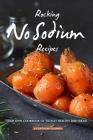 Rocking No Sodium Recipes: Your Own Cookbook of Totally Healthy Dish Ideas! By Anthony Boundy Cover Image