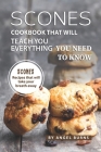 Scones Cookbook That Will Teach You Everything You Need to Know: Scones Recipes That Will Take Your Breath Away By Angel Burns Cover Image
