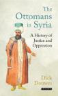 The Ottomans in Syria: A History of Justice and Oppression By Dick Douwes Cover Image