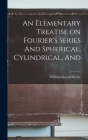 An Elementary Treatise on Fourier's Series And Spherical, Cylindrical, And By William Elwood Byerly Cover Image