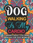 Dog Walking Is My Cardio: A Snarky Adult Coloring Book For Dog Moms - Cheeky Dog Mom quotes coloring book, Mother's Day Gift Idea For Dog Moms - Cover Image