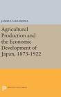 Agricultural Production and the Economic Development of Japan, 1873-1922 (Princeton Legacy Library #2101) Cover Image