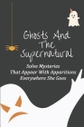 Ghosts And The Supernatural: Solve Mysteries That Appear With Apparitions Everywhere She Goes: Supernatural Stories Cover Image