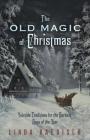 The Old Magic of Christmas: Yuletide Traditions for the Darkest Days of the Year By Linda Raedisch Cover Image