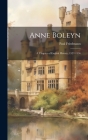 Anne Boleyn: A Chapter of English History, 1527-1536 Cover Image
