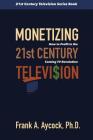 Monetizing 21st Century Television: How to Profit in the Coming TV Revolution By Frank A. Aycock Ph. D. Cover Image