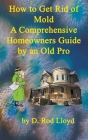 How to Get Rid of Mold A Comprehensive Homeowners Guide By D. Rod Lloyd Cover Image