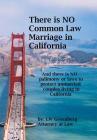 There Is No Common Law Marriage in California: And There Is No Palimony or Laws That Protect You Cover Image