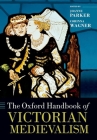The Oxford Handbook of Victorian Medievalism (Oxford Handbooks) By Joanne Parker (Editor), Corinna Wagner (Editor) Cover Image