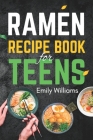 Ramen Recipe Book for Teens: The New Instant Ramen Noodles Cookbook for Teens, Kids, and Adults By Emily Williams Cover Image