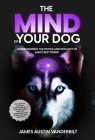 The Mind of Your Dog - Understanding the Psyche and Intellect of Mans' Best Friend Cover Image