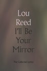 I'll Be Your Mirror: The Collected Lyrics By Lou Reed, Martin Scorsese (Introduction by), James Atlas (Introduction by), Laurie Anderson (Foreword by), Nils Lofgren (Foreword by) Cover Image