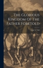 The Glorious Kingdom Of The Father Foretold Cover Image