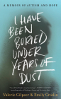 I Have Been Buried Under Years of Dust: A Memoir of Autism and Hope By Valerie Gilpeer, Emily Grodin Cover Image