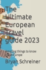 The Ultimate European Travel guide 2023: Amazing things to know about Europe By Bryan Schreiner Cover Image