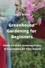 Greenhouse Gardening for Beginners: Guide To Start Growing Fruits & Vegetables All Year-Round Cover Image