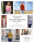 The Beginner's Guide to Crochet Sweaters & Tops: 24 Easy Patterns for Stunning Handmade Garments Cover Image