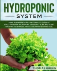 Hydroponic System: For A Sustainable Life. The Complete Guide to Build Your Own Hydroponic Garden at Home and Start Growing Vegetables, F Cover Image