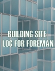 Building Site Log for Foreman: Foremen Tracker Construction Project Daily Book to Record Workforce, Tasks, Schedules, Construction Daily Report Cover Image