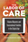 The Labor of Care: Filipina Migrants and Transnational Families in the Digital Age (Asian American Experience) By Valerie Francisco-Menchavez Cover Image