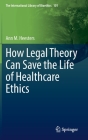 How Legal Theory Can Save the Life of Healthcare Ethics By Ann M. Heesters Cover Image