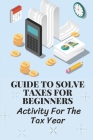 Guide To Solve Taxes For Beginners: Activity For The Tax Year: Simple Ways To Avoid Paying Taxes Legally By Willie Thaman Cover Image