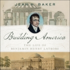 Building America Lib/E: The Life of Benjamin Henry Latrobe By Jean H. Baker, Laural Merlington (Read by) Cover Image