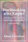 Worldmaking After Empire: The Rise and Fall of Self-Determination By Adom Getachew Cover Image