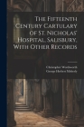 The Fifteenth Century Cartulary of St. Nicholas' Hospital, Salisbury, With Other Records By Christopher Wordsworth, George Herbert Moberly Cover Image