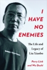 I Have No Enemies: The Life and Legacy of Liu Xiaobo By Perry Link, Dazhi Wu Cover Image