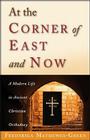 At the Corner of East and Now: A Modern Life in Ancient Christian Orthodoxy Cover Image