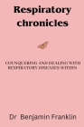 Respiratory Chronicles: Counquering and Dealing with Respiratory Disease Within By Benjamin Franklin Cover Image