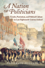 A Nation of Politicians: Gender, Patriotism, and Political Culture in Late Eighteenth-Century Ireland (History of Ireland & the Irish Diaspora) By Padhraig Higgins Cover Image