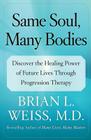Same Soul, Many Bodies: Discover the Healing Power of Future Lives through Progression Therapy By Brian L. Weiss, M.D. Cover Image
