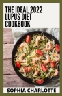 The Ideal 2022 Lupus Diet Cookbook: 100+ Anti-Inflammatory Recipes to Live Well With Lupus By Sophia Charlotte Cover Image