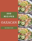 500 Oaxacan Recipes: Happiness is When You Have an Oaxacan Cookbook! Cover Image