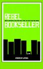 Rebel Bookseller: How to Improvise Your Own Indie Store and Beat Back the Chains By Andrew Laties Cover Image