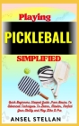 Playing PICKLEBALL Simplified: Quick Beginners Stepped Guide From Basics To Advanced Techniques To Learn, Master, Perfect Your Ability and Play Like Cover Image