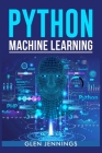 Python Machine Learning: A Comprehensive Guide to Building Intelligent Applications with Python (2023 Beginner Crash Course) By Glen Jennings Cover Image