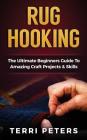 Rug Hooking: The Ultimate Beginners Guide to Amazing Craft Projects & Skills Cover Image