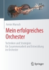 Mein Erfolgreiches Orchester: Techniken Und Strategien Für Zusammenarbeit Und Entwicklung Im Orchester By Armin Wunsch, Reinhard Goebel (Preface by) Cover Image